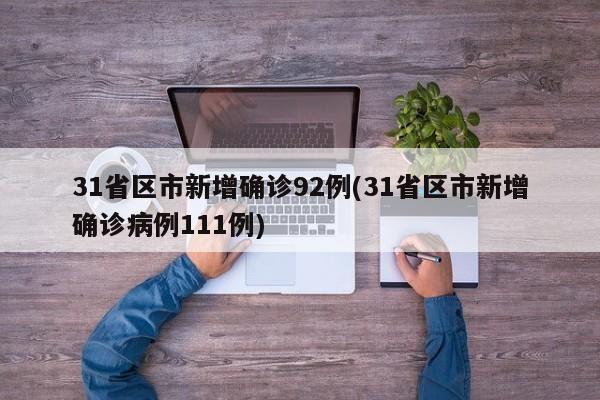 31省区市新增确诊92例(31省区市新增确诊病例111例)
