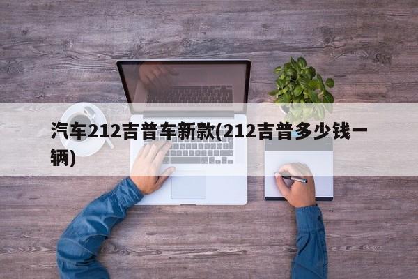 汽车212吉普车新款(212吉普多少钱一辆)
