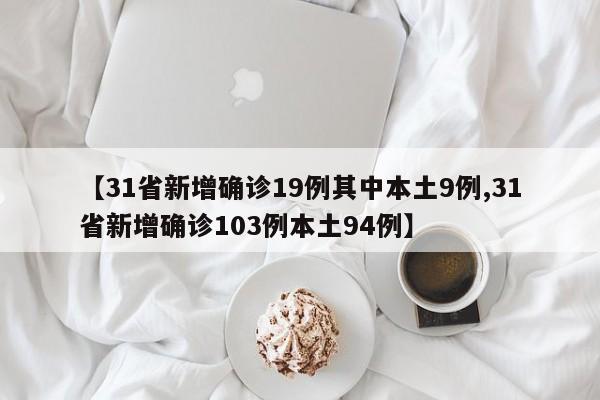 【31省新增确诊19例其中本土9例,31省新增确诊103例本土94例】