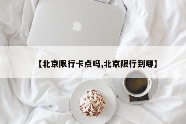 【北京限行卡点吗,北京限行到哪】