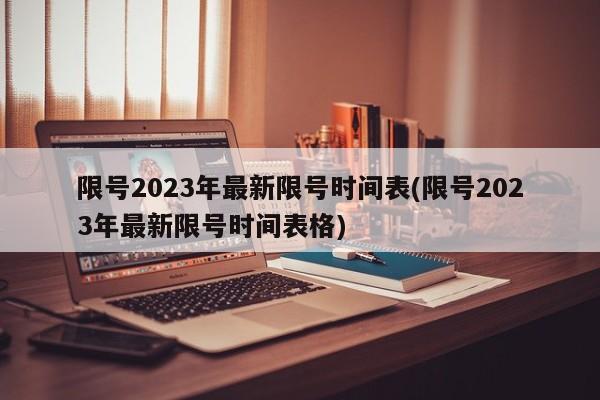 限号2023年最新限号时间表(限号2023年最新限号时间表格)