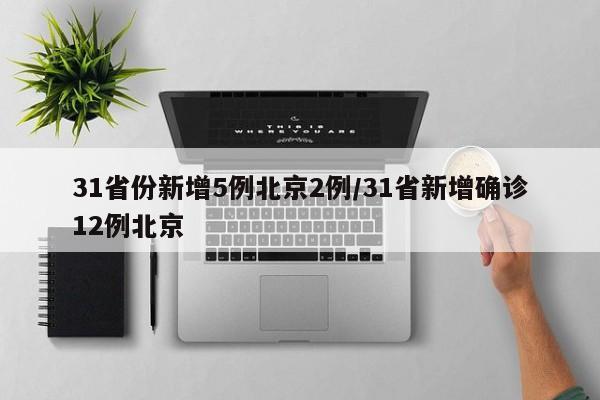 31省份新增5例北京2例/31省新增确诊12例北京