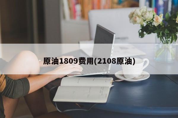 原油1809费用(2108原油)
