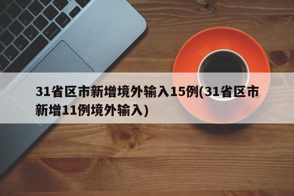 31省区市新增境外输入15例(31省区市新增11例境外输入)