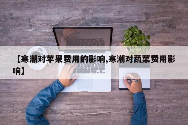 【寒潮对苹果费用的影响,寒潮对蔬菜费用影响】