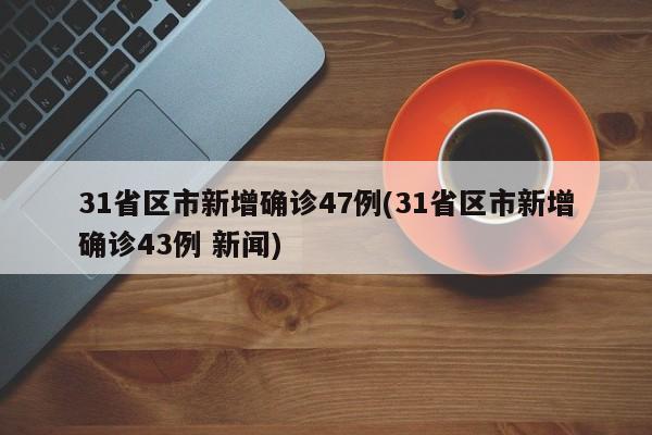 31省区市新增确诊47例(31省区市新增确诊43例 新闻)