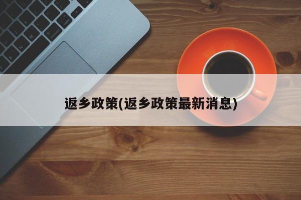 返乡政策(返乡政策最新消息)