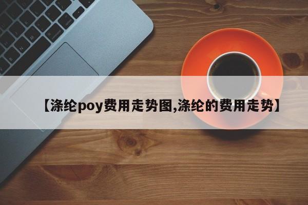 【涤纶poy费用走势图,涤纶的费用走势】