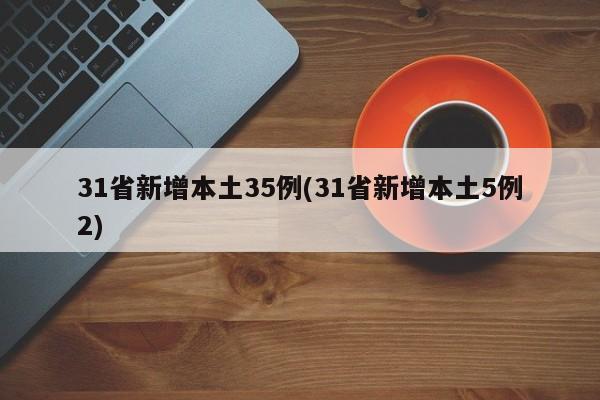 31省新增本土35例(31省新增本土5例2)