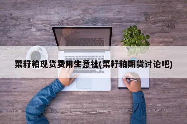 菜籽粕现货费用生意社(菜籽粕期货讨论吧)