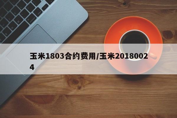 玉米1803合约费用/玉米20180024