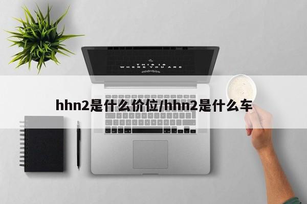 hhn2是什么价位/hhn2是什么车