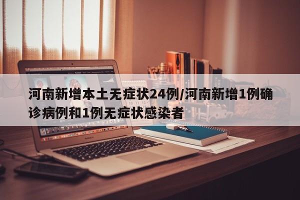 河南新增本土无症状24例/河南新增1例确诊病例和1例无症状感染者
