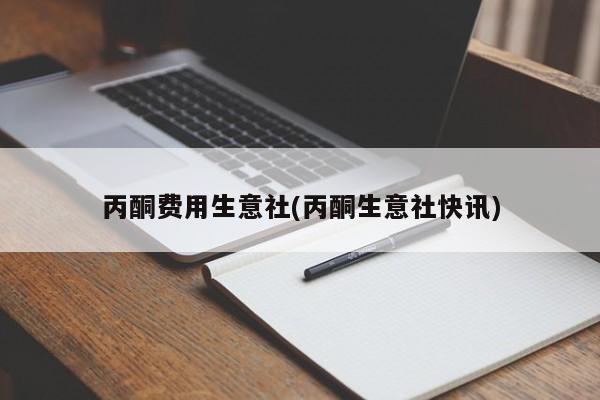 丙酮费用生意社(丙酮生意社快讯)