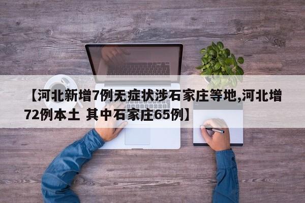 【河北新增7例无症状涉石家庄等地,河北增72例本土 其中石家庄65例】