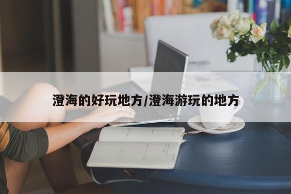 澄海的好玩地方/澄海游玩的地方