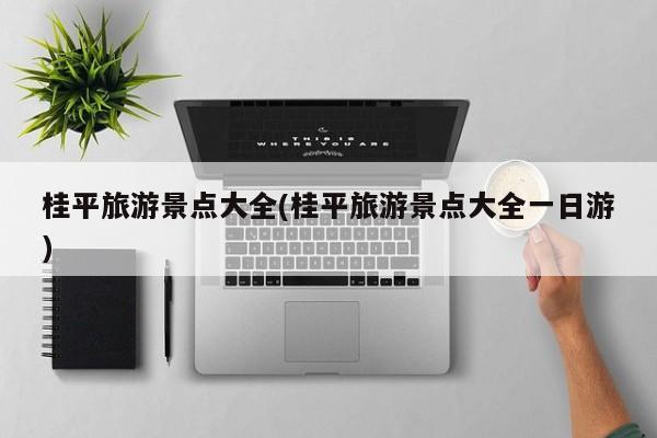 桂平旅游景点大全(桂平旅游景点大全一日游)