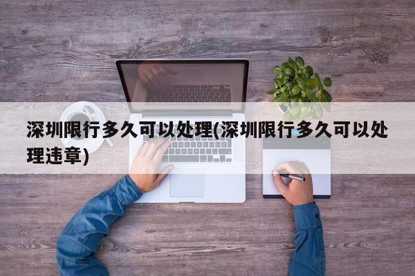 深圳限行多久可以处理(深圳限行多久可以处理违章)