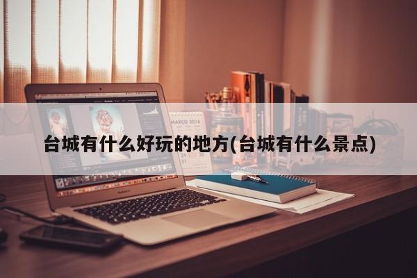 台城有什么好玩的地方(台城有什么景点)