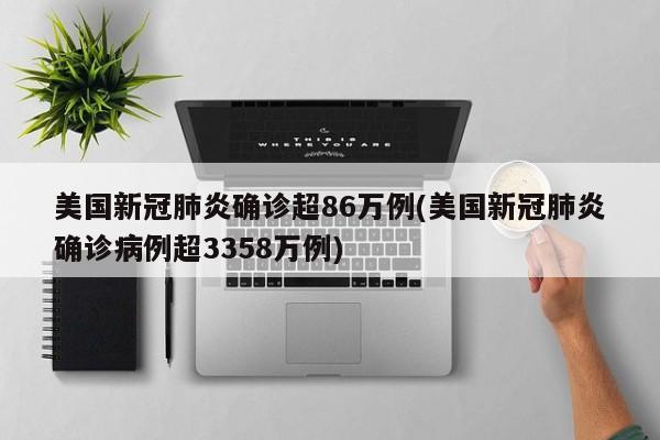 美国新冠肺炎确诊超86万例(美国新冠肺炎确诊病例超3358万例)