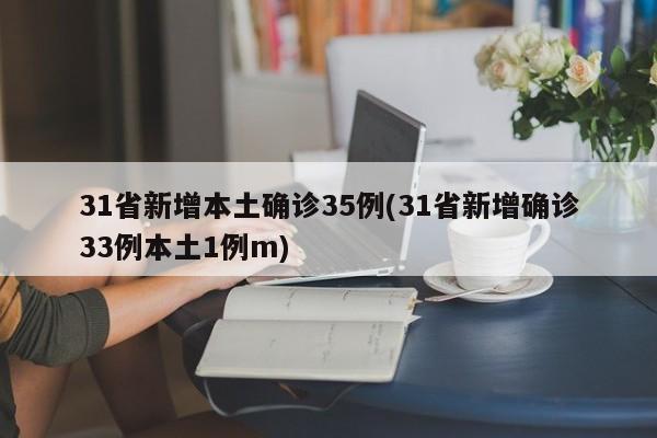 31省新增本土确诊35例(31省新增确诊33例本土1例m)