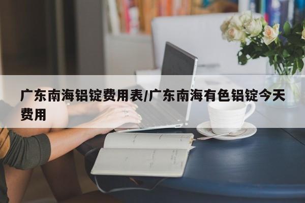广东南海铝锭费用表/广东南海有色铝锭今天费用