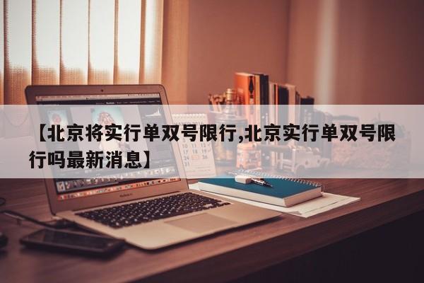【北京将实行单双号限行,北京实行单双号限行吗最新消息】