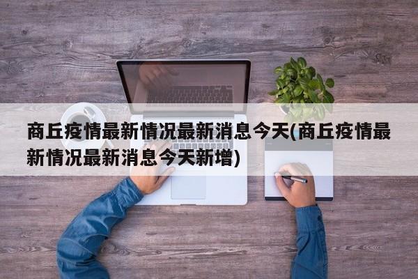 商丘疫情最新情况最新消息今天(商丘疫情最新情况最新消息今天新增)
