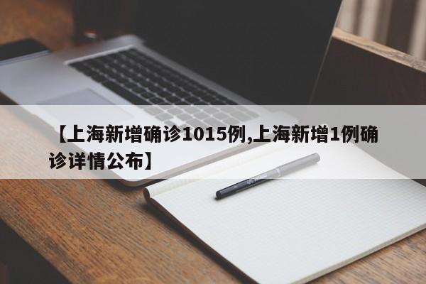 【上海新增确诊1015例,上海新增1例确诊详情公布】