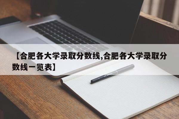 【合肥各大学录取分数线,合肥各大学录取分数线一览表】