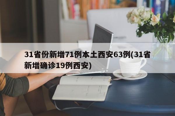 31省份新增71例本土西安63例(31省新增确诊19例西安)