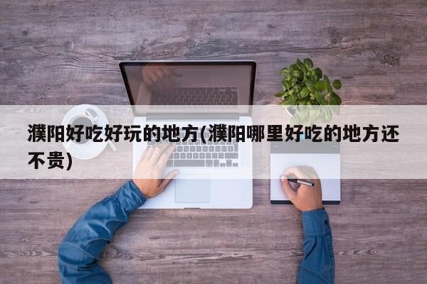 濮阳好吃好玩的地方(濮阳哪里好吃的地方还不贵)