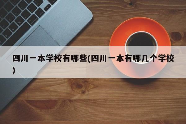 四川一本学校有哪些(四川一本有哪几个学校)