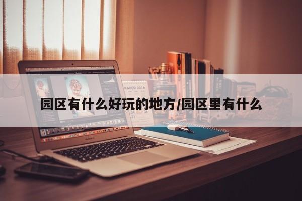 园区有什么好玩的地方/园区里有什么
