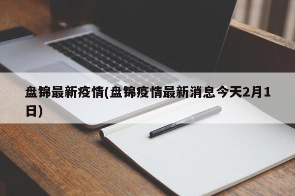 盘锦最新疫情(盘锦疫情最新消息今天2月1日)