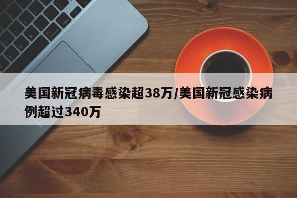 美国新冠病毒感染超38万/美国新冠感染病例超过340万