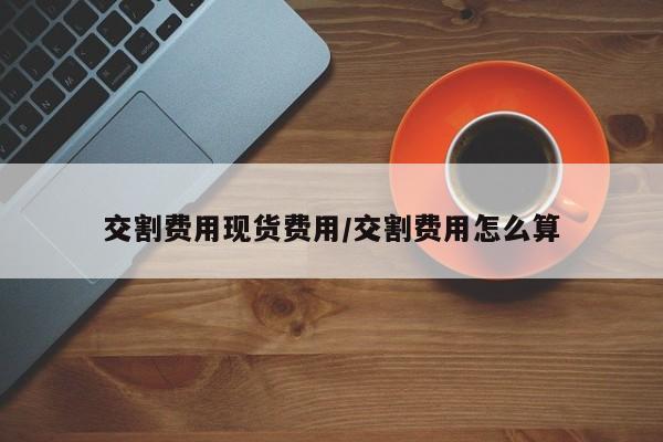 交割费用现货费用/交割费用怎么算
