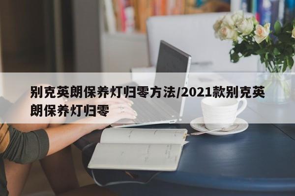 别克英朗保养灯归零方法/2021款别克英朗保养灯归零