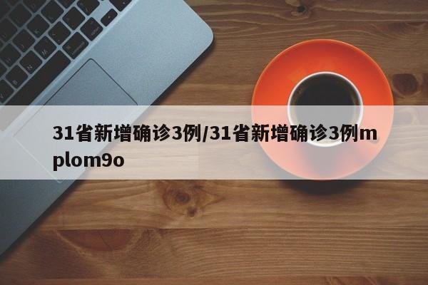 31省新增确诊3例/31省新增确诊3例mplom9o