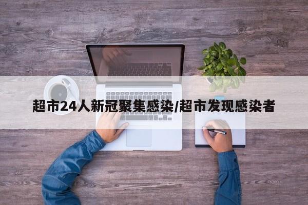 超市24人新冠聚集感染/超市发现感染者