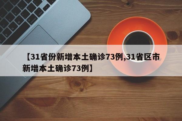 【31省份新增本土确诊73例,31省区市新增本土确诊73例】