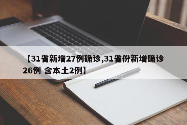 【31省新增27例确诊,31省份新增确诊26例 含本土2例】