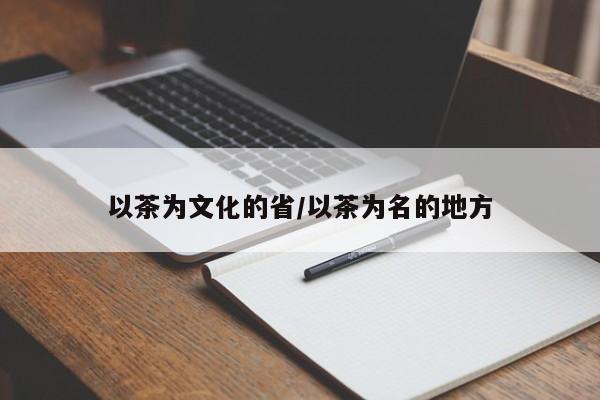 以茶为文化的省/以茶为名的地方