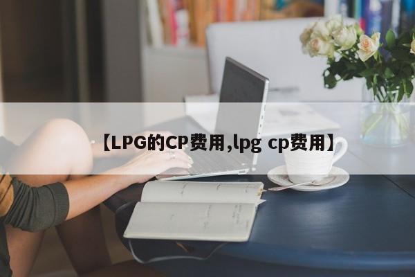【LPG的CP费用,lpg cp费用】