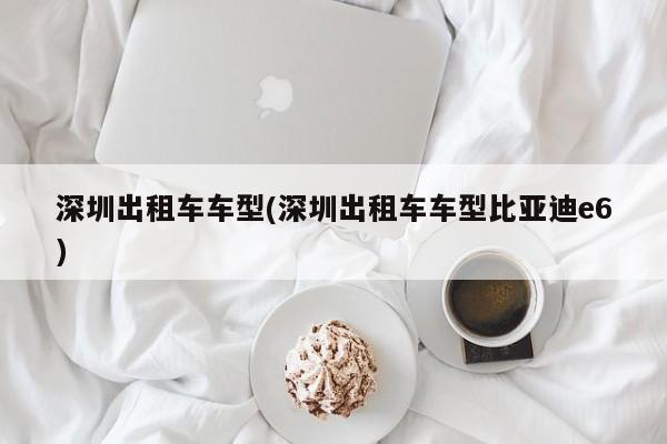 深圳出租车车型(深圳出租车车型比亚迪e6)