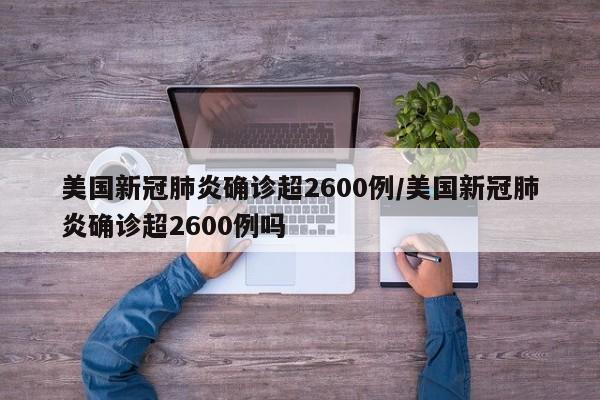 美国新冠肺炎确诊超2600例/美国新冠肺炎确诊超2600例吗