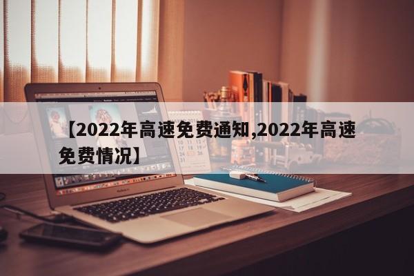 【2022年高速免费通知,2022年高速免费情况】