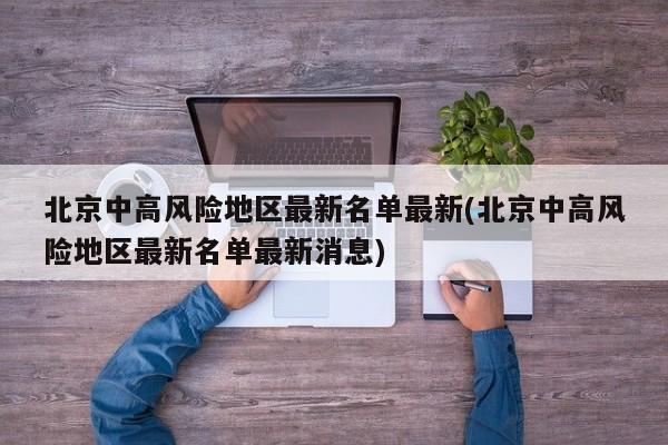北京中高风险地区最新名单最新(北京中高风险地区最新名单最新消息)