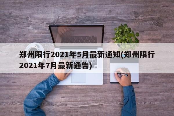 郑州限行2021年5月最新通知(郑州限行2021年7月最新通告)