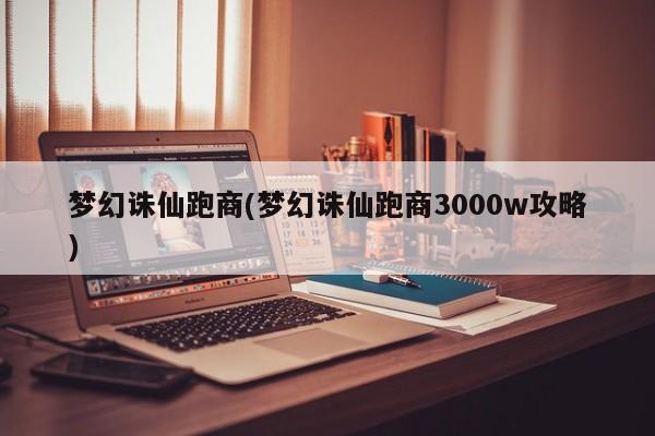 梦幻诛仙跑商(梦幻诛仙跑商3000w攻略)
